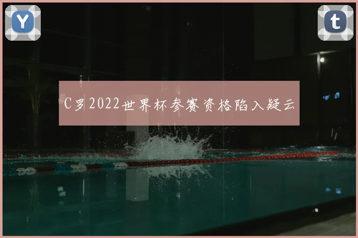 C罗2022世界杯参赛资格陷入疑云