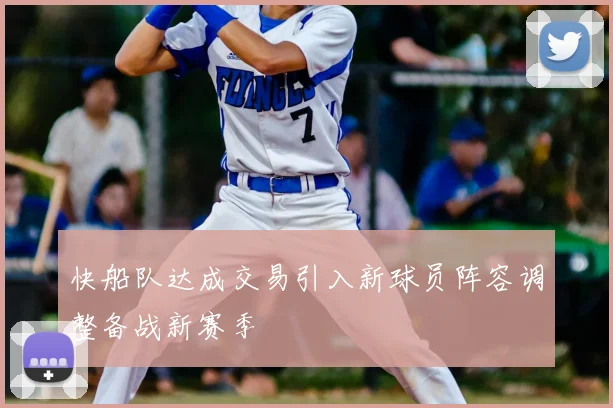 快船队达成交易引入新球员阵容调整备战新赛季