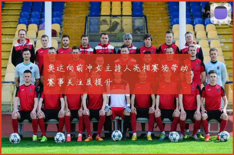 奥运向前冲女主持人亮相赛场带动赛事关注度提升