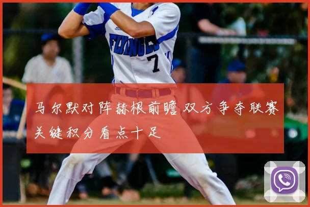 马尔默对阵赫根前瞻 双方争夺联赛关键积分看点十足