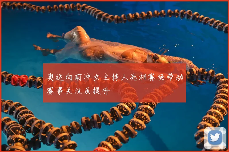 奥运向前冲女主持人亮相赛场带动赛事关注度提升