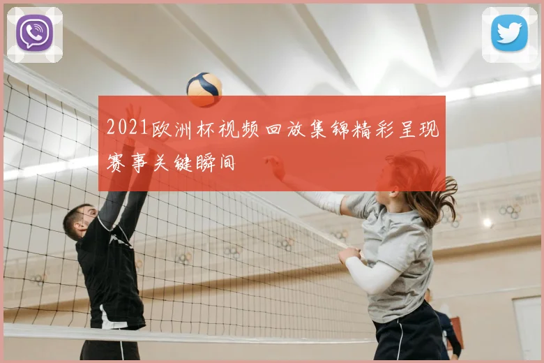 2021欧洲杯视频回放集锦精彩呈现赛事关键瞬间
