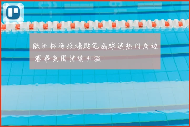 欧洲杯海报墙贴笔成球迷热门周边 赛事氛围持续升温