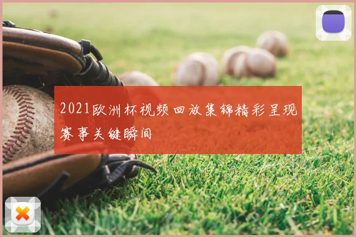 2021欧洲杯视频回放集锦精彩呈现赛事关键瞬间