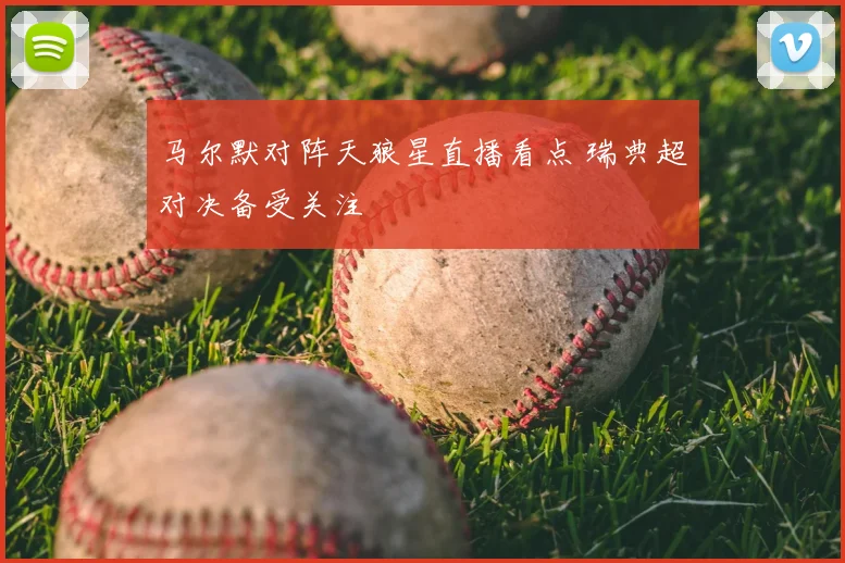 马尔默对阵天狼星直播看点 瑞典超对决备受关注
