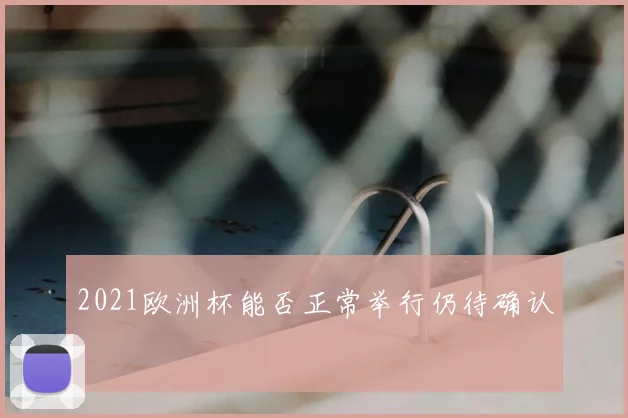 2021欧洲杯能否正常举行仍待确认