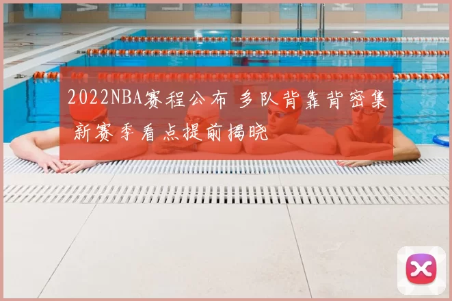 2022NBA赛程公布 多队背靠背密集 新赛季看点提前揭晓