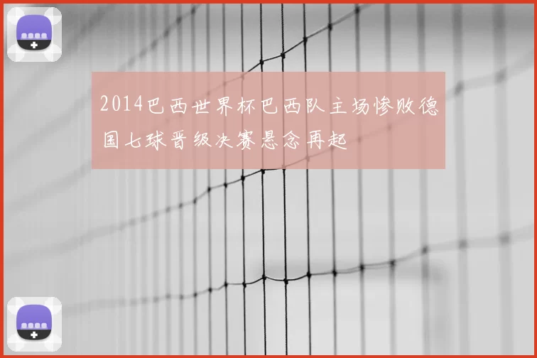 2014巴西世界杯巴西队主场惨败德国七球晋级决赛悬念再起