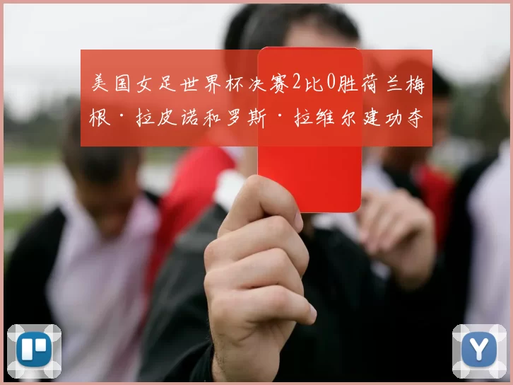 美国女足世界杯决赛2比0胜荷兰梅根·拉皮诺和罗斯·拉维尔建功夺冠