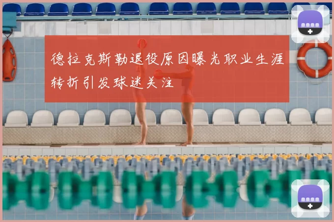 德拉克斯勒退役原因曝光职业生涯转折引发球迷关注