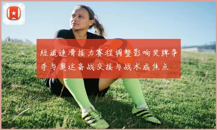 短道速滑接力赛程调整影响奖牌争夺与奥运备战交接与战术成焦点