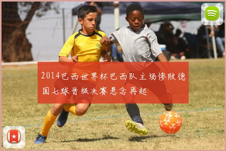 2014巴西世界杯巴西队主场惨败德国七球晋级决赛悬念再起