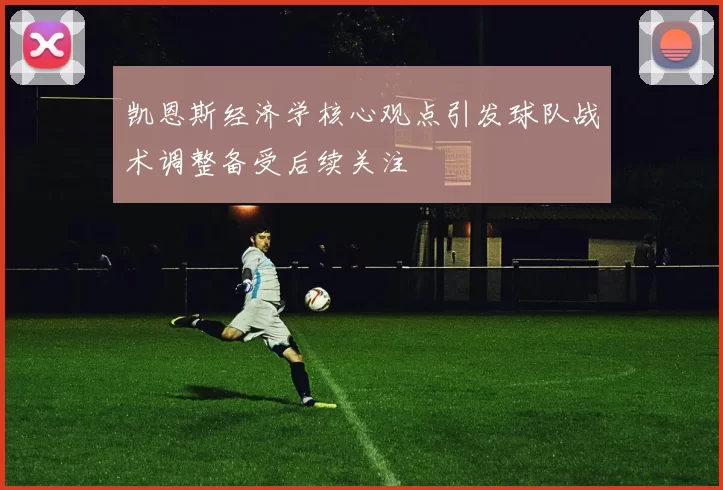 凯恩斯经济学核心观点引发球队战术调整备受后续关注