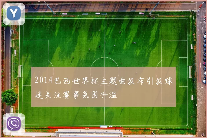 2014巴西世界杯主题曲发布引发球迷关注赛事氛围升温