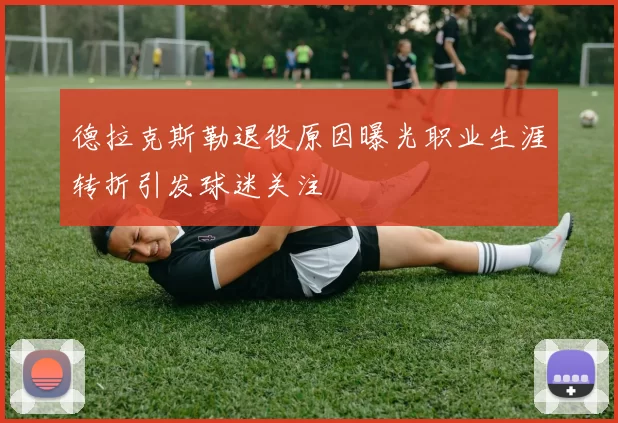 德拉克斯勒退役原因曝光职业生涯转折引发球迷关注