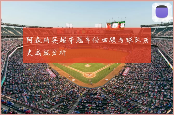 阿森纳英超夺冠年份回顾与球队历史成就分析