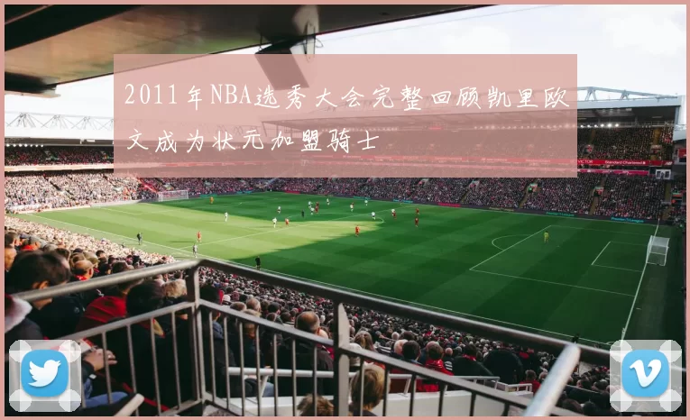2011年NBA选秀大会完整回顾凯里欧文成为状元加盟骑士
