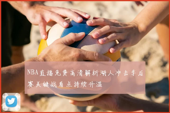 NBA直播免费高清解析湖人冲击季后赛关键战看点持续升温
