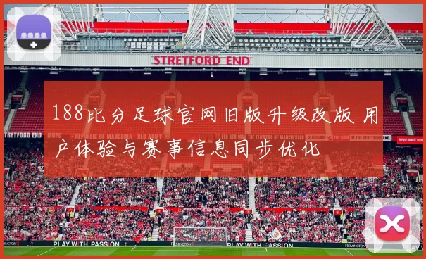 188比分足球官网旧版升级改版 用户体验与赛事信息同步优化