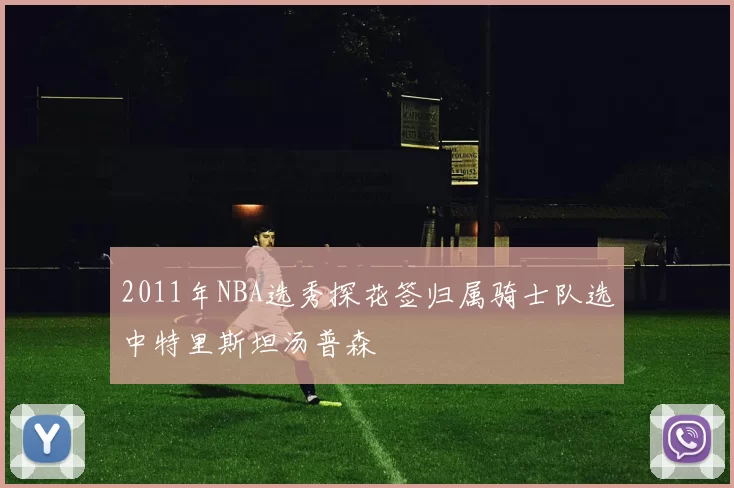 2011年NBA选秀探花签归属骑士队选中特里斯坦汤普森