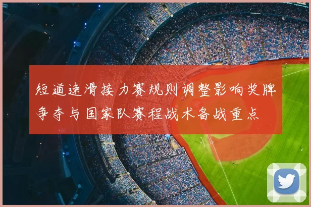 短道速滑接力赛规则调整影响奖牌争夺与国家队赛程战术备战重点