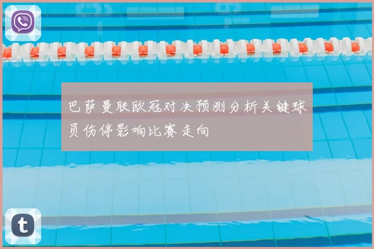 巴萨曼联欧冠对决预测分析关键球员伤停影响比赛走向