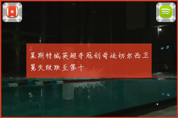 莱斯特城英超夺冠创奇迹切尔西卫冕失败跌至第十