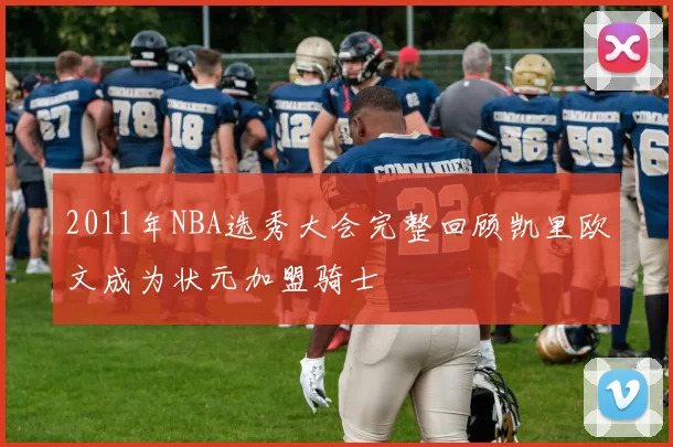 2011年NBA选秀大会完整回顾凯里欧文成为状元加盟骑士