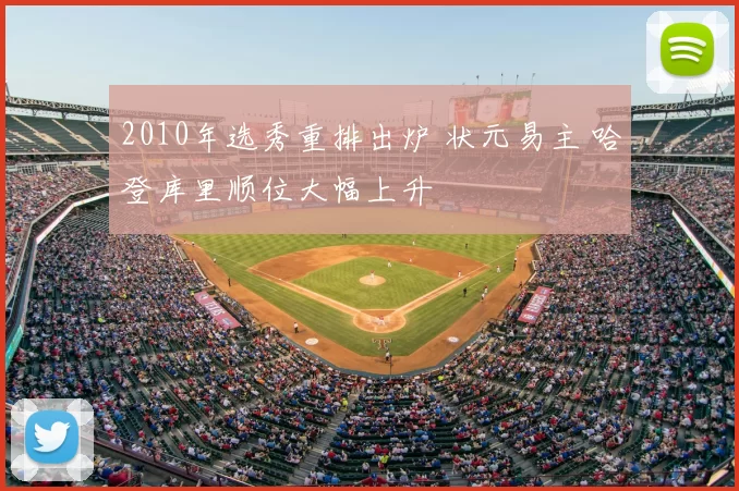 2010年选秀重排出炉 状元易主 哈登库里顺位大幅上升
